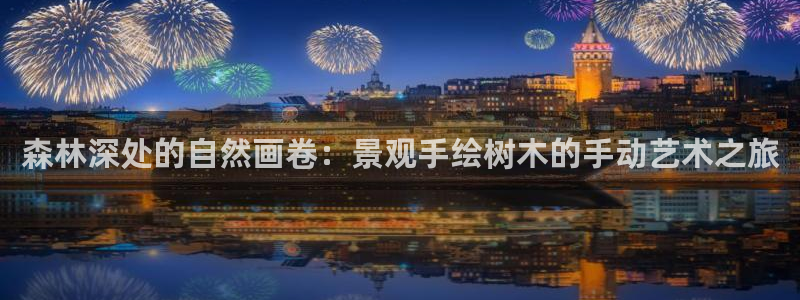 卧龙娱乐属于什么公司：森林深处的自然画卷：景观手绘树木的手动艺术之旅