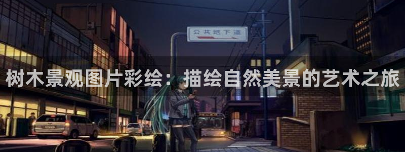 卧龙娱乐月7O667：树木景观图片彩绘：描绘自然美景的艺术之旅