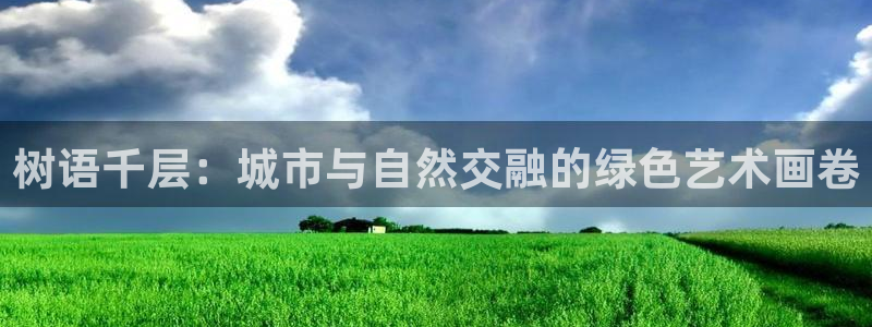 卧龙沙滩娱乐：树语千层：城市与自然交融的绿色艺术画卷