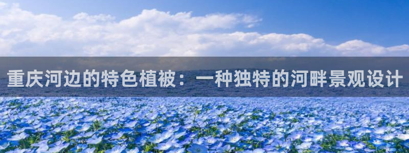西安卧龙娱乐播报：重庆河边的特色植被：一种独特的河畔景观设计