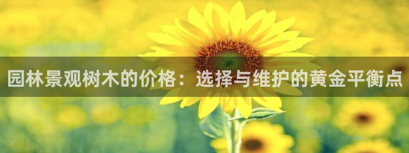 卧龙区维也纳娱乐会所：园林景观树木的价格：选择与维护的黄金平衡点