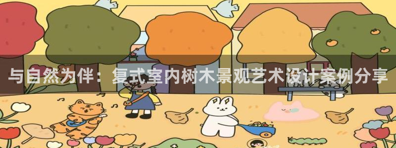 卧龙娱乐号：与自然为伴：复式室内树木景观艺术设计案例分享