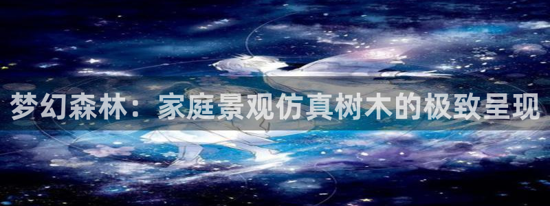 娱乐圈卧龙凤雏：梦幻森林：家庭景观仿真树木的极致呈现