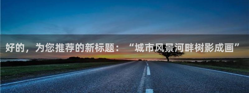 卧龙沙滩娱乐：好的，为您推荐的新标题：“城市风景河畔树影成画”