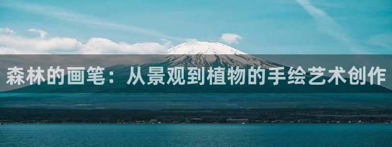 辣椒娱乐卧龙凤雏：森林的画笔：从景观到植物的手绘艺术创作
