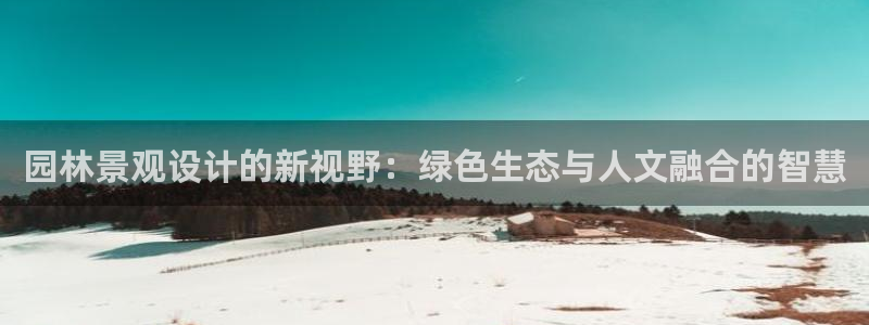 卧龙娱乐是不是骗子：园林景观设计的新视野：绿色生态与人文融合的智慧