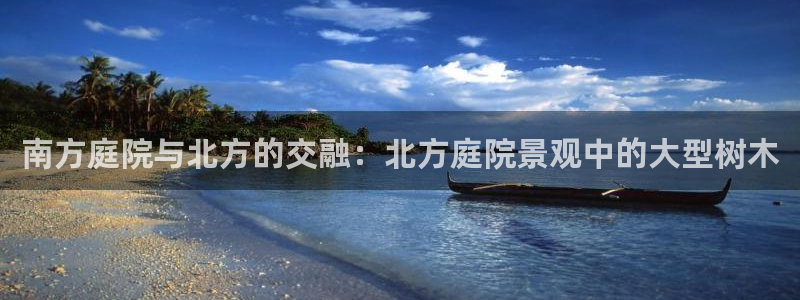 PT娱乐卧龙主管60447：南方庭院与北方的交融：北方庭院景观中的大型树木